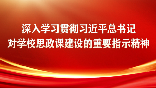 深入学习贯彻习近平总书记对学校思政课建设的重要指示精神
